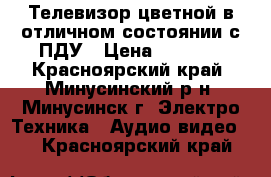 Телевизор.цветной в отличном состоянии с ПДУ › Цена ­ 5 700 - Красноярский край, Минусинский р-н, Минусинск г. Электро-Техника » Аудио-видео   . Красноярский край